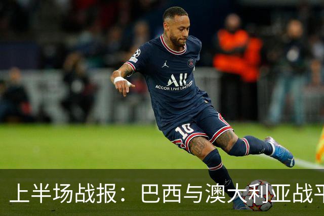 上半场战报：巴西与澳大利亚战平，奇尔卡蒂精彩进球