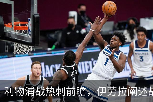 利物浦战热刺前瞻，伊劳拉阐述战术内核与首发选择