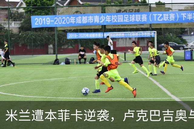 米兰遭本菲卡逆袭，卢克巴吉奥与卡明斯基联手夺胜